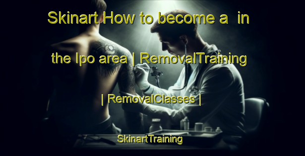Skinart How to become a  in the Ipo area | RemovalTraining | RemovalClasses | SkinartTraining-Philippines